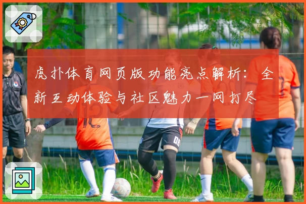虎扑体育网页版功能亮点解析：全新互动体验与社区魅力一网打尽
