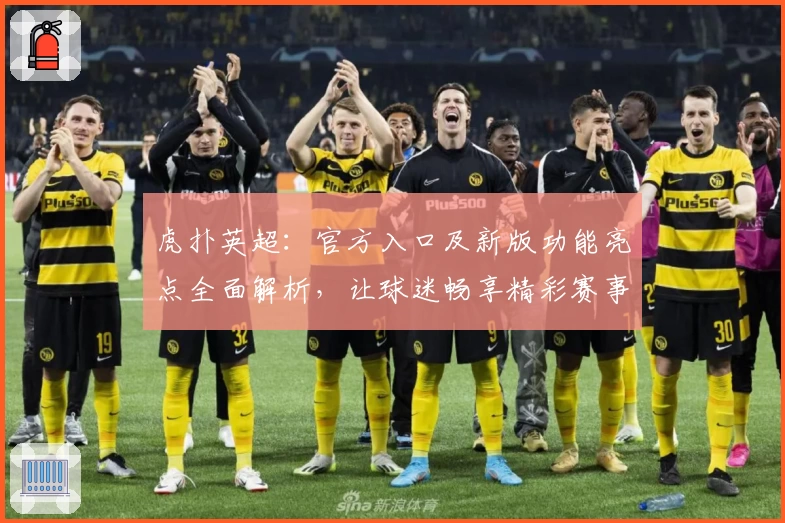 虎扑英超：官方入口及新版功能亮点全面解析，让球迷畅享精彩赛事
