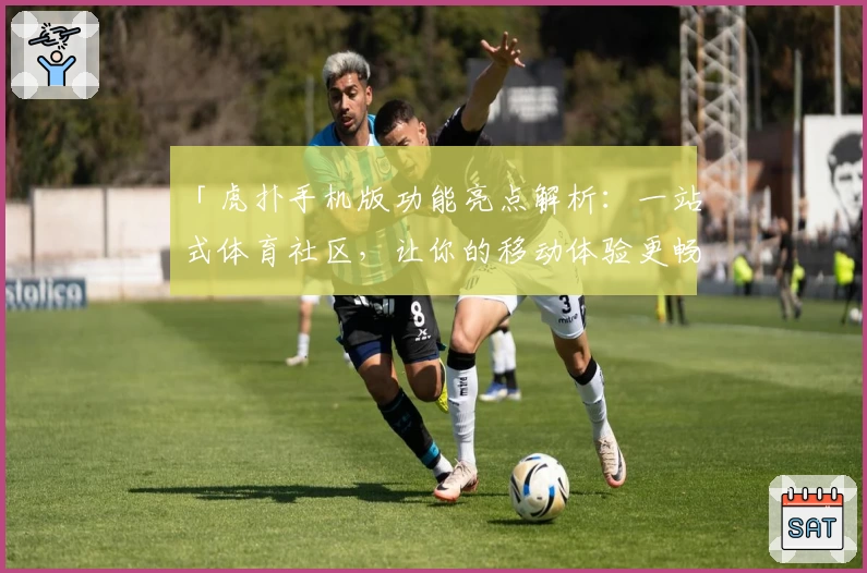 「虎扑手机版功能亮点解析：一站式体育社区，让你的移动体验更畅快」