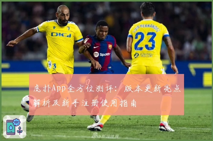 虎扑App全方位测评：版本更新亮点解析及新手注册使用指南