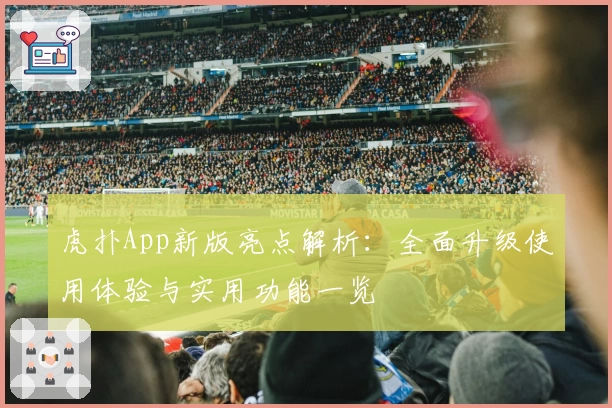 虎扑App新版亮点解析：全面升级使用体验与实用功能一览