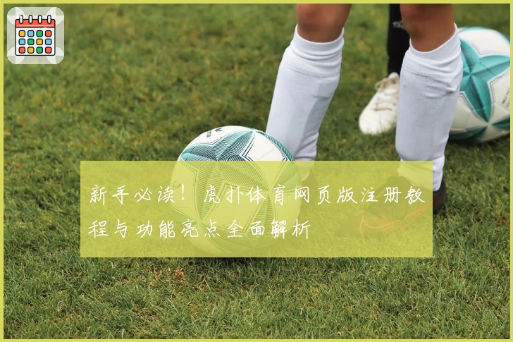 新手必读！虎扑体育网页版注册教程与功能亮点全面解析