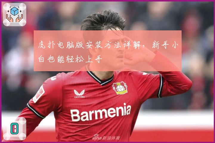 虎扑电脑版安装方法详解，新手小白也能轻松上手