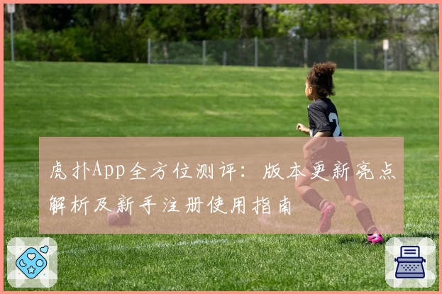 虎扑App全方位测评:版本更新亮点解析及新手注册使用指南