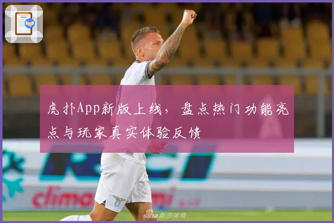 虎扑App新版上线，盘点热门功能亮点与玩家真实体验反馈