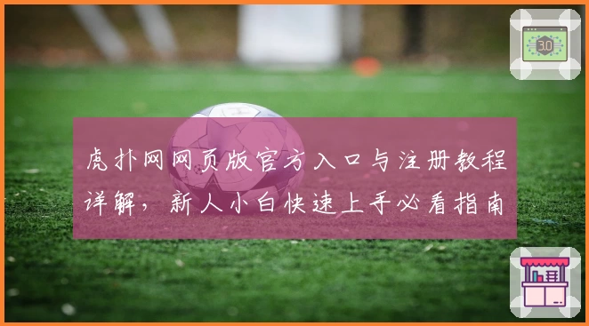 虎扑网网页版官方入口与注册教程详解，新人小白快速上手必看指南