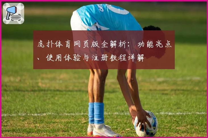 虎扑体育网页版全解析：功能亮点、使用体验与注册教程详解