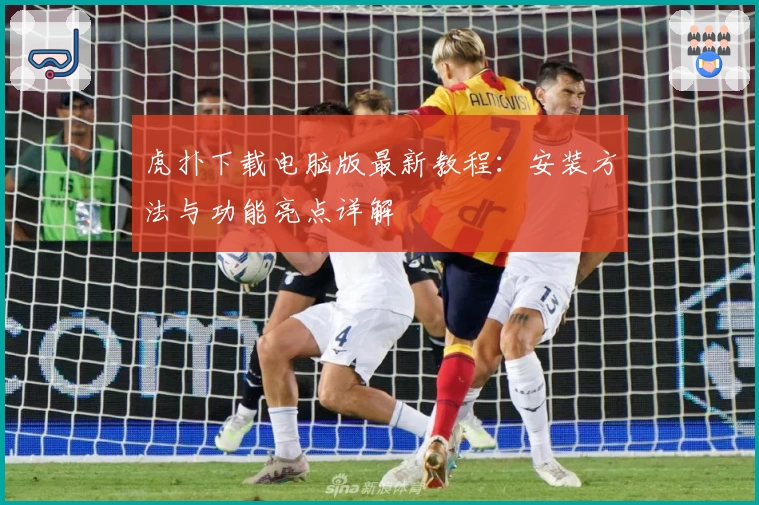 虎扑下载电脑版最新教程：安装方法与功能亮点详解