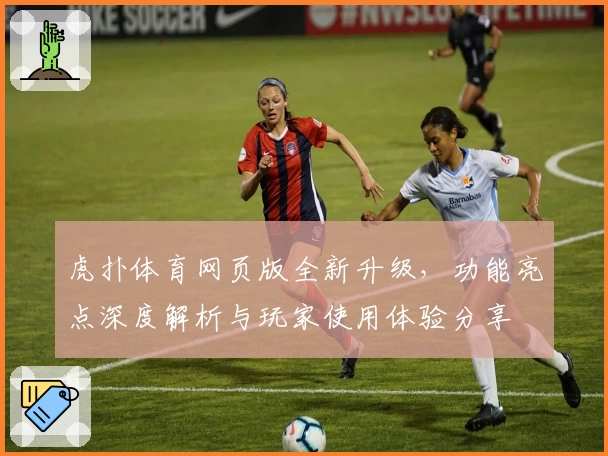 虎扑体育网页版全新升级，功能亮点深度解析与玩家使用体验分享