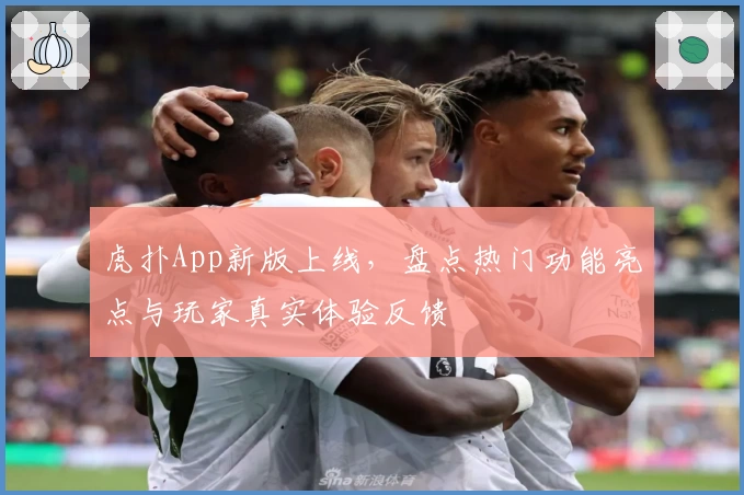 虎扑App新版上线，盘点热门功能亮点与玩家真实体验反馈