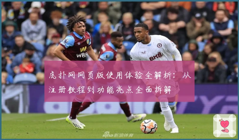 虎扑网网页版使用体验全解析:从注册教程到功能亮点全面拆解