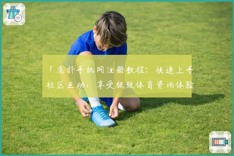 「虎扑手机网注册教程：快速上手社区互动，享受极致体育资讯体验」