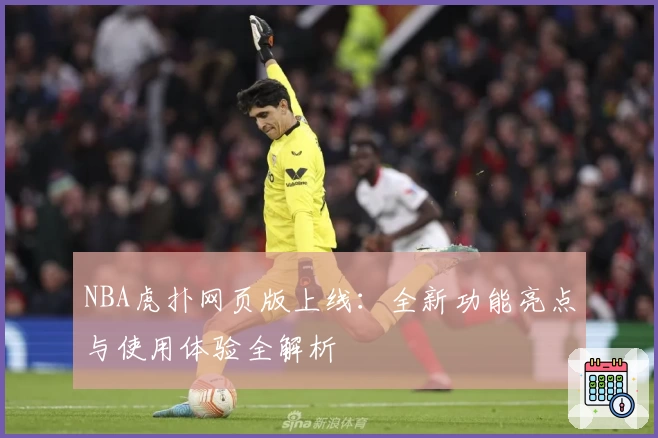 NBA虎扑网页版上线：全新功能亮点与使用体验全解析