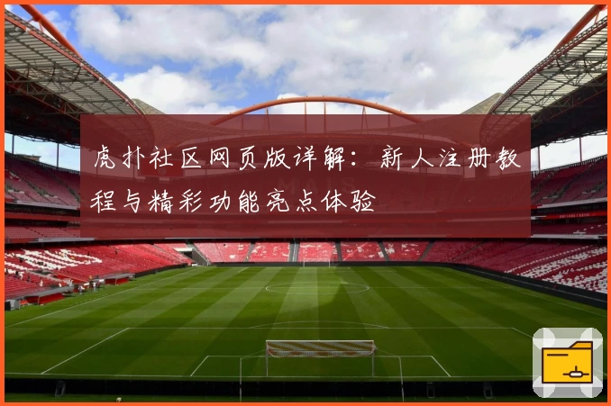 虎扑社区网页版详解：新人注册教程与精彩功能亮点体验