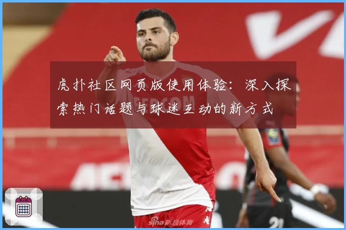 虎扑社区网页版使用体验：深入探索热门话题与球迷互动的新方式