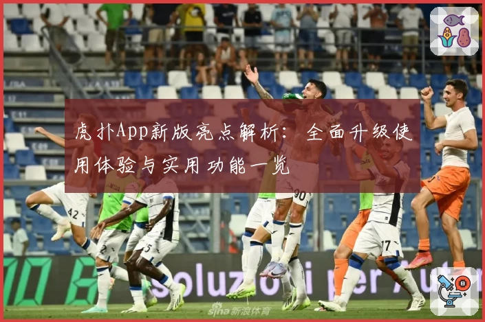 虎扑App新版亮点解析：全面升级使用体验与实用功能一览