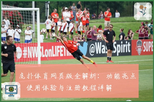 虎扑体育网页版全解析：功能亮点、使用体验与注册教程详解