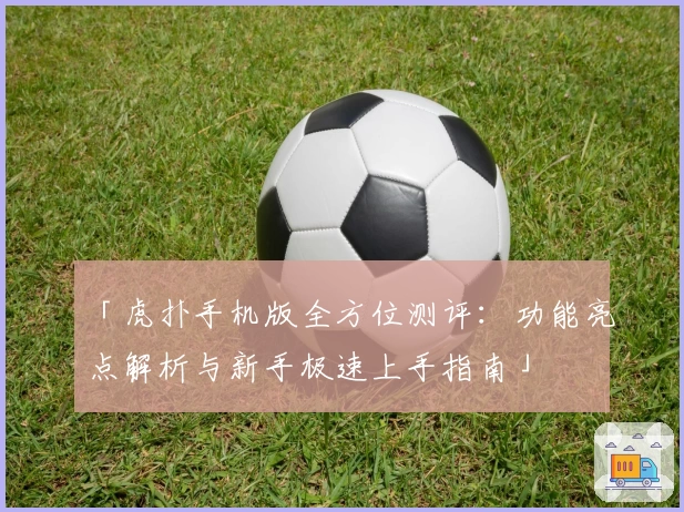 「虎扑手机版全方位测评：功能亮点解析与新手极速上手指南」