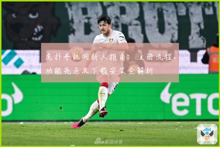 虎扑手机网新人指南：注册流程、功能亮点及下载安装全解析