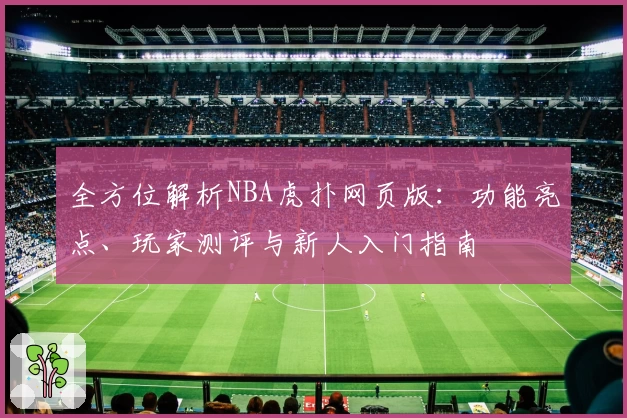 全方位解析NBA虎扑网页版：功能亮点、玩家测评与新人入门指南