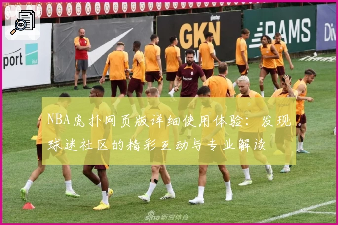 NBA虎扑网页版详细使用体验：发现球迷社区的精彩互动与专业解读