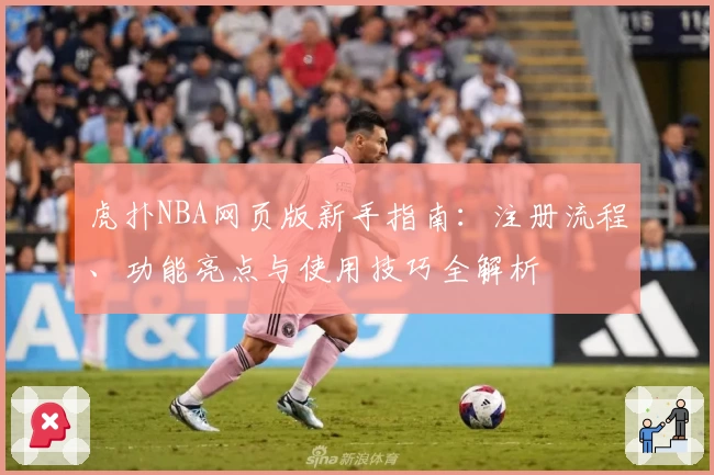 虎扑NBA网页版新手指南：注册流程、功能亮点与使用技巧全解析