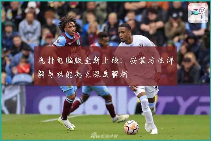 虎扑电脑版全新上线：安装方法详解与功能亮点深度解析