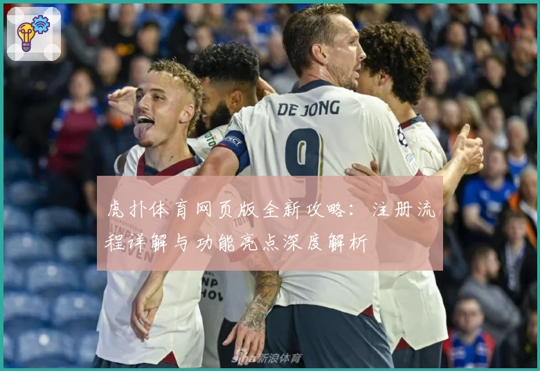 虎扑体育网页版全新攻略：注册流程详解与功能亮点深度解析