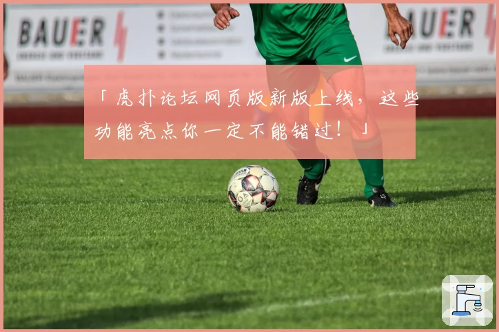 「虎扑论坛网页版新版上线，这些功能亮点你一定不能错过！」
