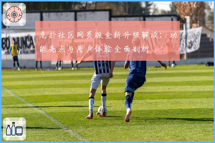 虎扑社区网页版全新升级解读：功能亮点与用户体验全面剖析