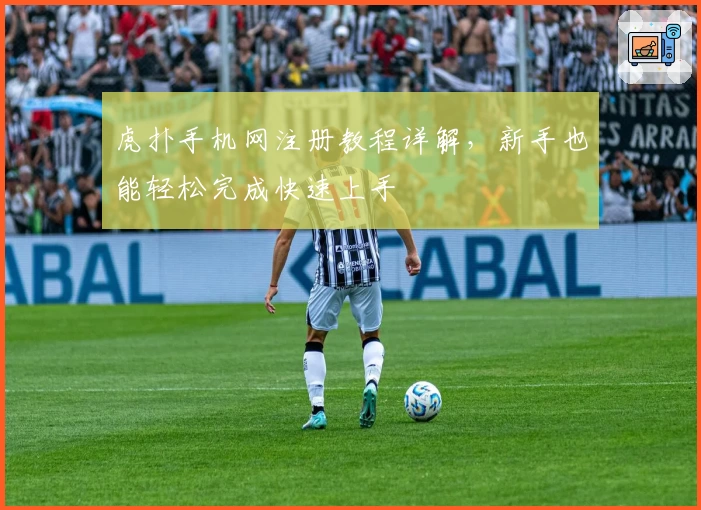 虎扑手机网注册教程详解,新手也能轻松完成快速上手